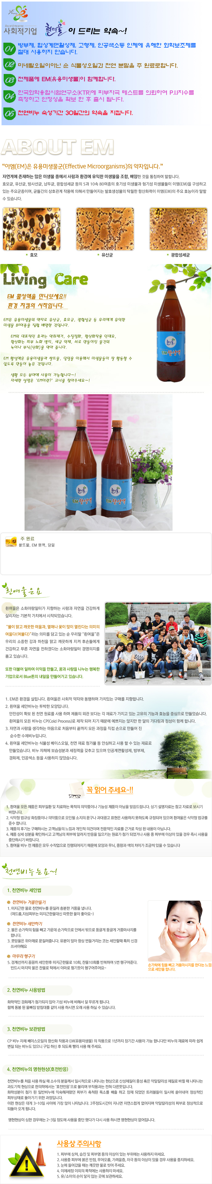 EM 활성액 1.5ℓ[유용미생물] EM은 유용미생물의 약자로 유산균, 효모균, 광합성균 등 우리에게 유익한 미생물 80여종을 집합 배양한 것입니다. EM의 대표적인 효과는 악취제거, 수질정화, 항산화작용 인데요, 항산화는 피부 노화 방지, 세균 억제, 쇠로 만들어진 물건의 녹이나 부식(산화)을 막아 줍니다. EM활성액은 유용미생물과 쌀뜨물, 당밀을 이용해서 미생물들이 잘 활동할 수 있도록 만들어 놓은 것입니다.