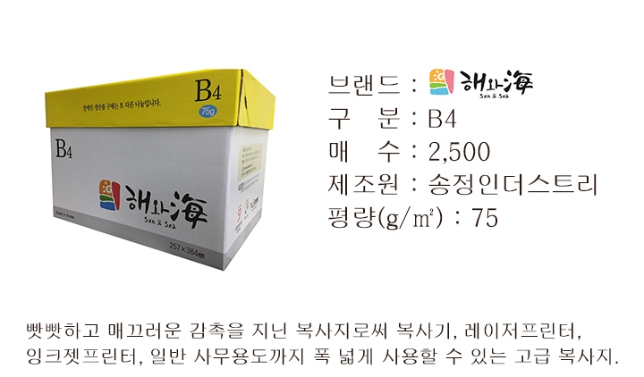 브랜드 해와해, 구분 B4, 매수 2500, 제조원 송정인더스트리, 평량 75제곱미터당그램, 빳빳하고 매끄러운 감촉을 지닌 복사지로써 복사기, 레이저프린터, 잉크젯프린터, 일반 사무용도까지 폭 넓게 사용할 수 있는 고급 복사지.
