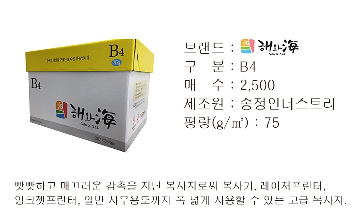 브랜드 : 해와海 sun&sea 구분 : B4 매수 : 2,500 제조원 : 송정인더스트리 평량(g/m2) : 75 빳빳하고 매끄러운 감촉을 지닌 복사지로써 복사기, 레이저프린터, 잉크젯프린터, 일반 사무용도까지 폭 넓게 사용할 수 있는 고급 복사지.