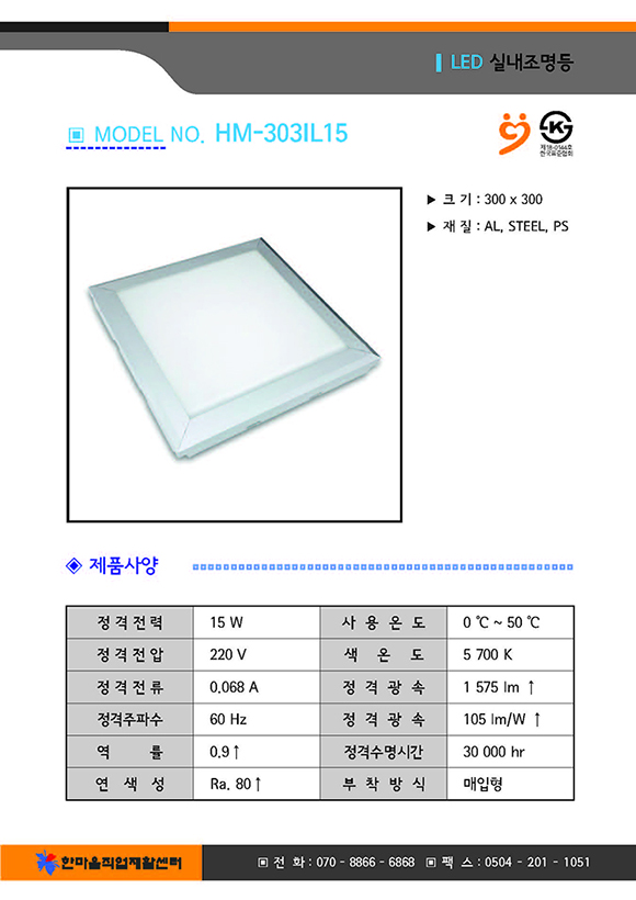 크기 300곱하기300, 재질 : AL,PC,STEEL, 제품사양 정격전력 15와트, 사용온도 영하 0도부터 영상 50도까지, 전격전압 220볼트, 색온도 5700K, 전격전류0.068암페어, 정격광속 1575루멘 이상, 정격주파수 60헤르쯔, 정격광속 105와트당루멘이상, 역률 0.9이상, 정격수명시간 30000시간, 연색성 Ra.80이상, 부착방식 매입형, 한마음직업재활센터 전화07088666868 팩스05042011051