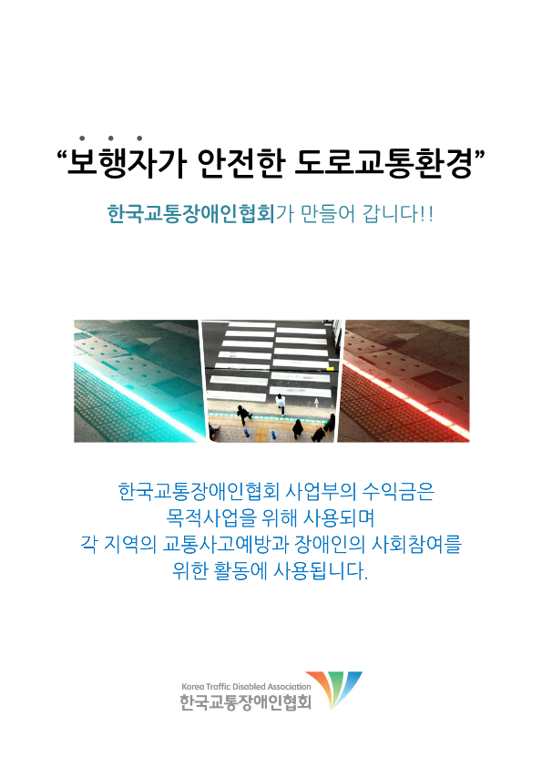 보행자가 안전한 도로교통환경 한국교통장애협회가 만들어 갑니다!! 한국교통장애인협회 사업부의 수익금은 목적사업을 위해 사용되며 각 지역의 교통사고예방과 장애인의 사회참여를 위한 활동에 사용됩니다. 한국교통장애인협회 