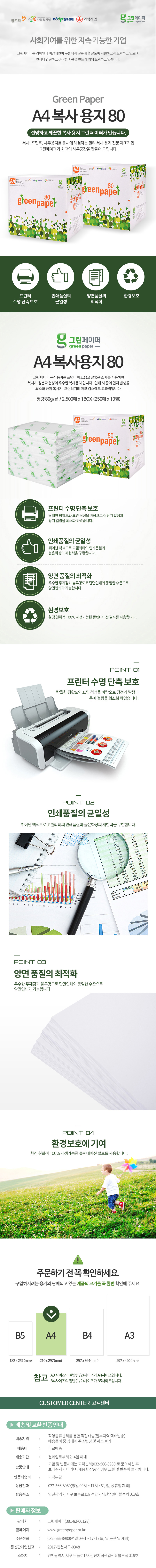사무실의 스마트한 선택 A4 복사용지 80 A4 복사용지 80g 500매 x 5권 무형광 종이 친환경 인증마크 형광물질이 없어 안전한 복사용지 A4 복사용지 80g 500매 x 5권 특징 무형광 종이 안전한 사무실 만들기 특징 친환경 인증마크 지속 가능한 환경을 생각합니다 특징 고품질 인쇄 높은 선명도와 뛰어난 해상도 특징 빠른 건조 빠른 건조로 번짐 NO! 특징 뛰어난 절단면 깔끔한 마무리로 기계 걸림 NO! 프린터 소모품으로 사용 가능 복사기/프린터에 최적화된 용지 안료 염료 모두 사용 가능 엠보싱 없는 깔끔한 표면 뛰어난 해상도로 원본 그대로 복사 주요 용도별 사이즈 안내 B5 A4 B4 A3 사무실의 스마트한 선택 A4 복사용지 80g 500매 x 5권 제품명 A4 복사용지 80g 재질 복사 용지 치수 210mm x 297mm (A4) 평량 80g/m² 구성 500매 x 5권 (총 2500매) 제조국 대한민국